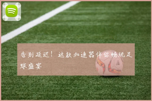告别延迟！这款加速器伴你畅玩足球盛宴