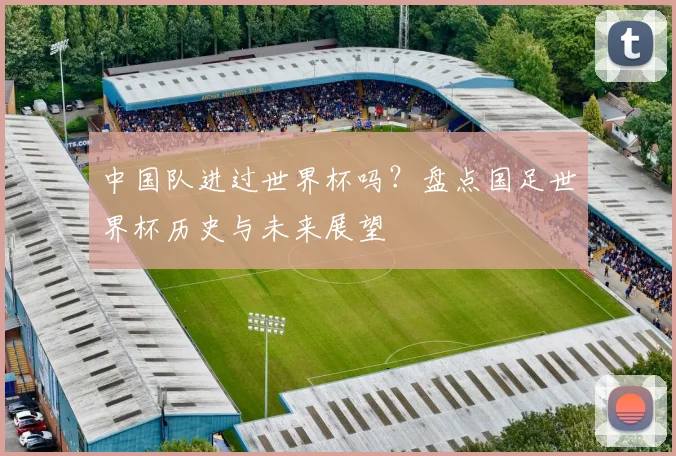 中国队进过世界杯吗？盘点国足世界杯历史与未来展望