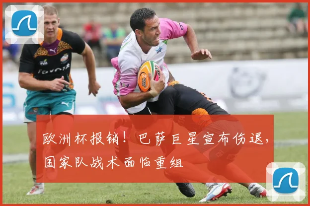 欧洲杯报销!巴萨巨星宣布伤退,国家队战术面临重组