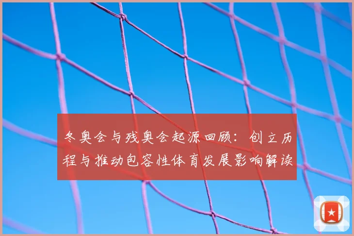 冬奥会与残奥会起源回顾:创立历程与推动包容性体育发展影响解读