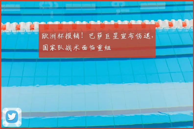 欧洲杯报销！巴萨巨星宣布伤退，国家队战术面临重组