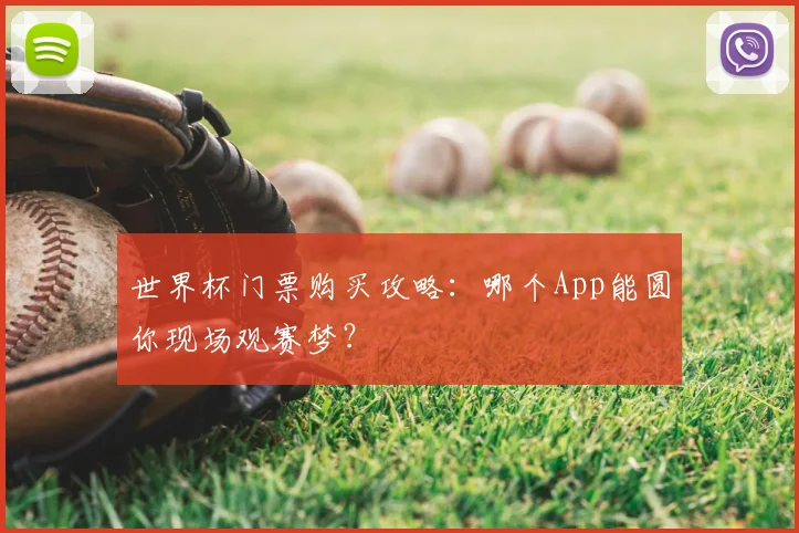 世界杯门票购买攻略：哪个App能圆你现场观赛梦？