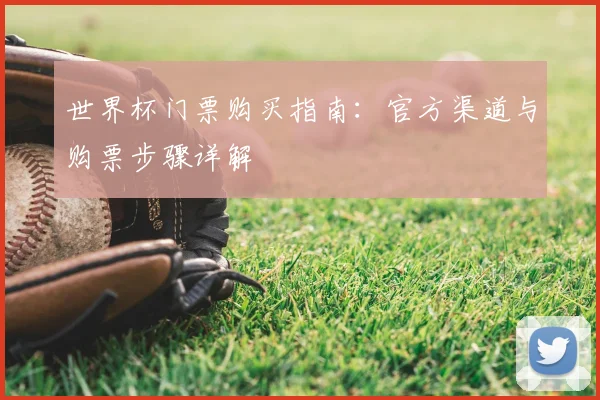 世界杯门票购买指南：官方渠道与购票步骤详解