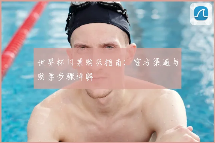 世界杯门票购买指南：官方渠道与购票步骤详解
