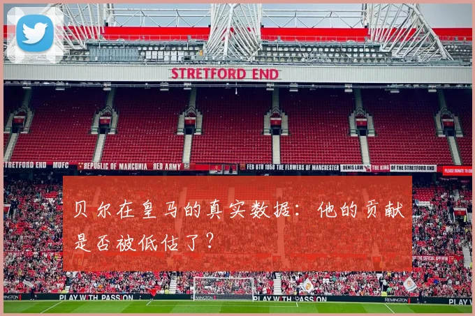贝尔在皇马的真实数据：他的贡献是否被低估了？