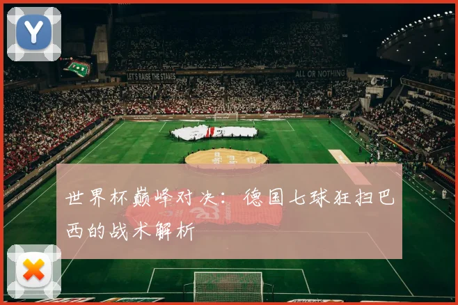世界杯巅峰对决：德国七球狂扫巴西的战术解析