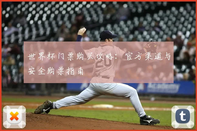 世界杯门票购买攻略：官方渠道与安全购票指南