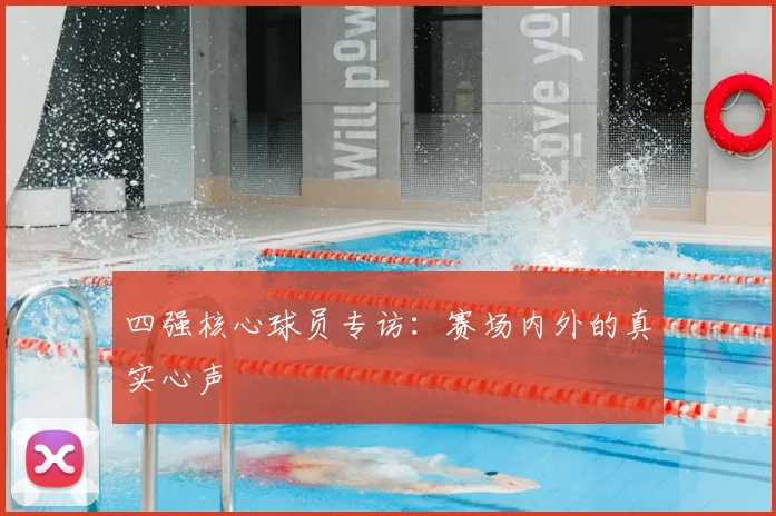 四强核心球员专访：赛场内外的真实心声
