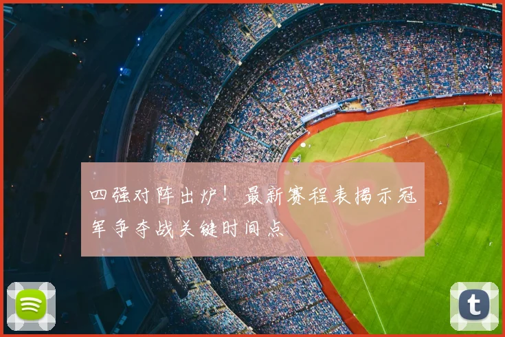 四强对阵出炉！最新赛程表揭示冠军争夺战关键时间点