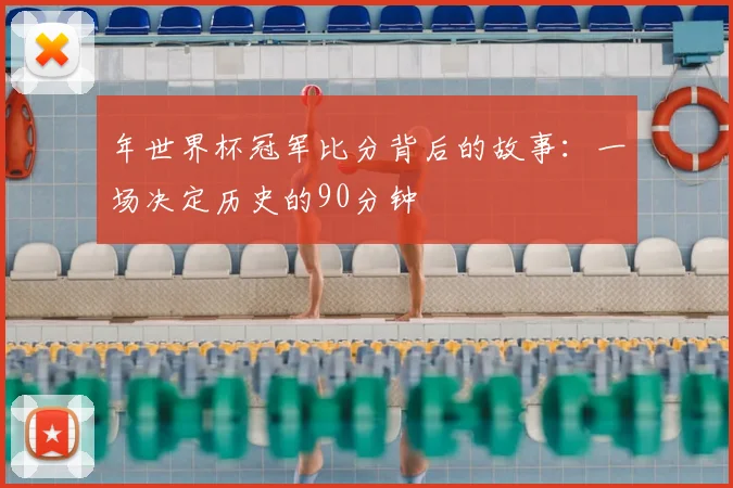 年世界杯冠军比分背后的故事:一场决定历史的90分钟
