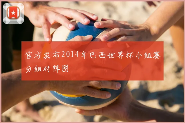 官方发布2014年巴西世界杯小组赛分组对阵图