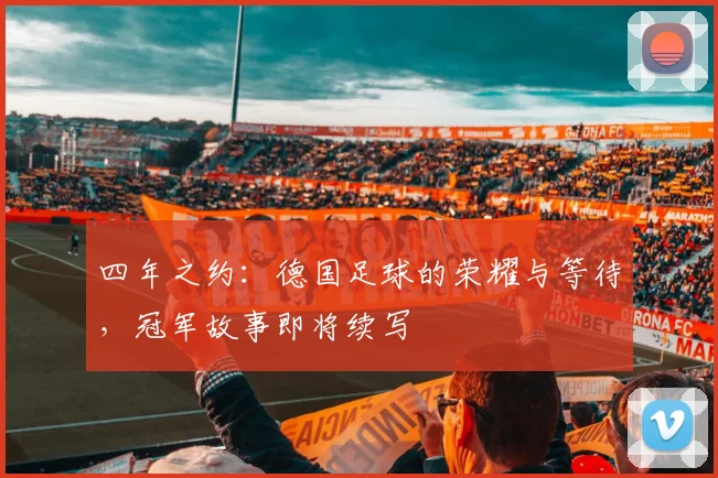 四年之约：德国足球的荣耀与等待，冠军故事即将续写