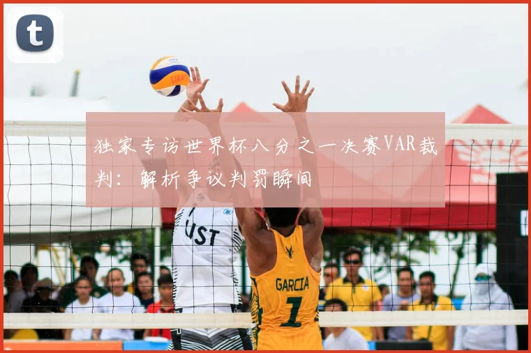 独家专访世界杯八分之一决赛VAR裁判：解析争议判罚瞬间
