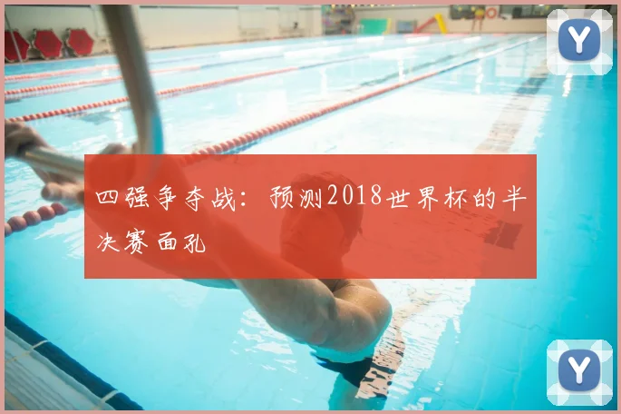 四强争夺战：预测2018世界杯的半决赛面孔