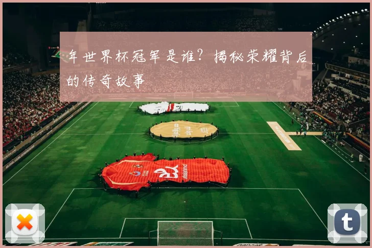 年世界杯冠军是谁？揭秘荣耀背后的传奇故事