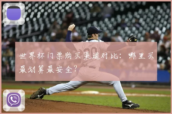 世界杯门票购买渠道对比：哪里买最划算最安全？