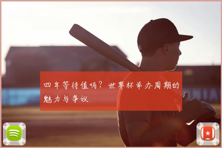 四年等待值吗？世界杯举办周期的魅力与争议
