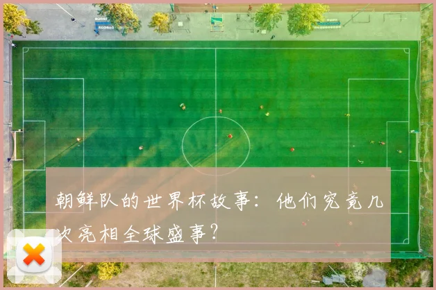 朝鲜队的世界杯故事：他们究竟几次亮相全球盛事？