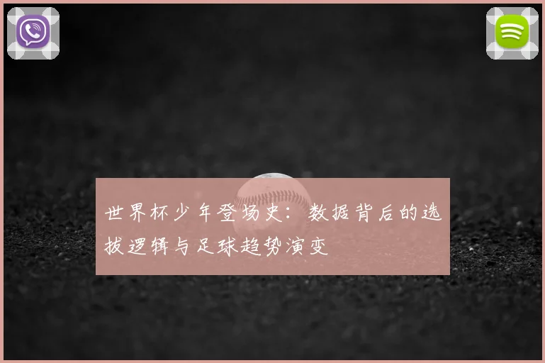 世界杯少年登场史：数据背后的选拔逻辑与足球趋势演变