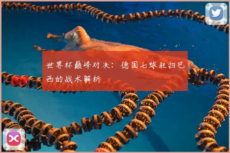 世界杯巅峰对决：德国七球狂扫巴西的战术解析